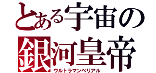 とある宇宙の銀河皇帝（ウルトラマンベリアル）