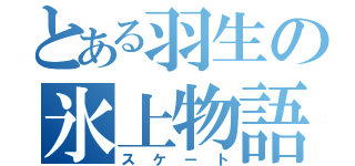 とある羽生の氷上物語（スケート）