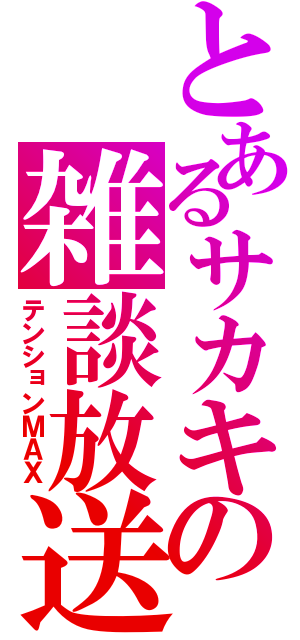 とあるサカキの雑談放送（テンションＭＡＸ）