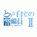 とある自宅の警備員Ⅱ（でも お金はあります）