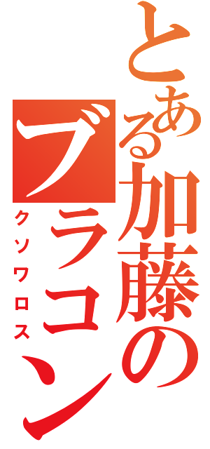 とある加藤のブラコン（クソワロス）