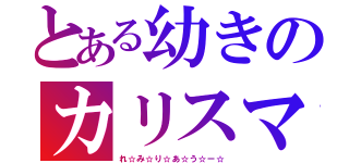 とある幼きのカリスマ（れ☆み☆り☆あ☆う☆ー☆）