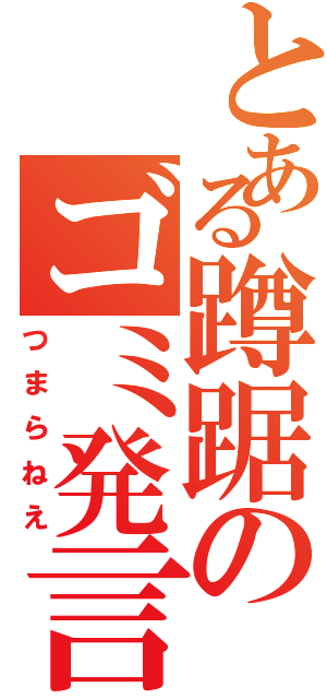 とある蹲踞のゴミ発言Ⅱ（つまらねえ）