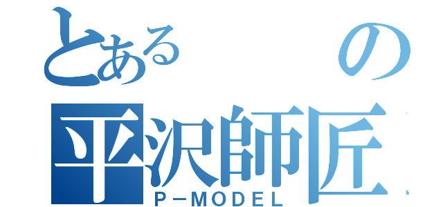 とあるの平沢師匠（Ｐ－ＭＯＤＥＬ）