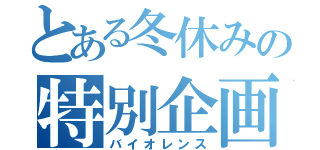 とある冬休みの特別企画（バイオレンス）