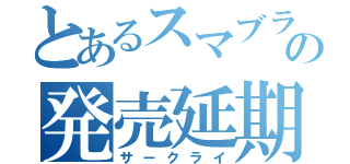 とあるスマブラの発売延期（サークライ）