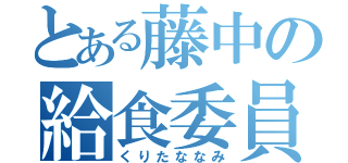 とある藤中の給食委員（くりたななみ）