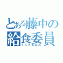 とある藤中の給食委員（くりたななみ）