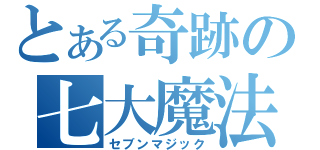 とある奇跡の七大魔法（セブンマジック）