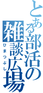 とある部活の雑談広場（ひまつぶし）