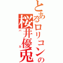 とあるロリコンの桜井優兎（バカ）