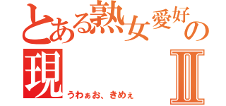 とある熟女愛好家の現   会長Ⅱ（うわぁお、きめぇ）