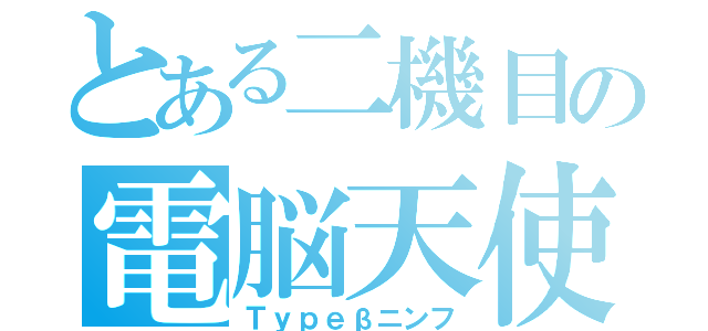 とある二機目の電脳天使（Ｔｙｐｅβニンフ）