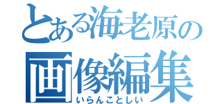 とある海老原の画像編集（いらんことしい）