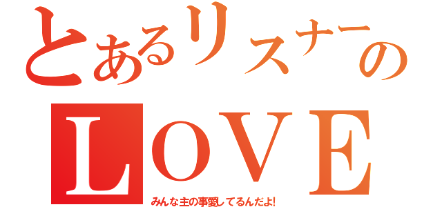 とあるリスナー達ののＬＯＶＥ（みんな主の事愛してるんだよ！）