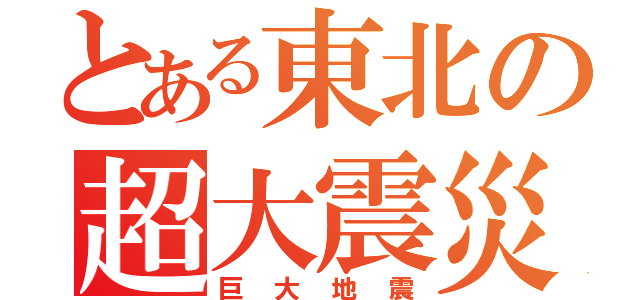 とある東北の超大震災（巨大地震）