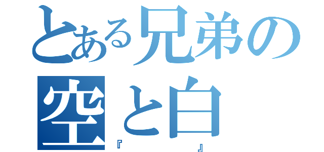 とある兄弟の空と白（『  』）