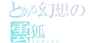 とある幻想の雲狐（インデックス）