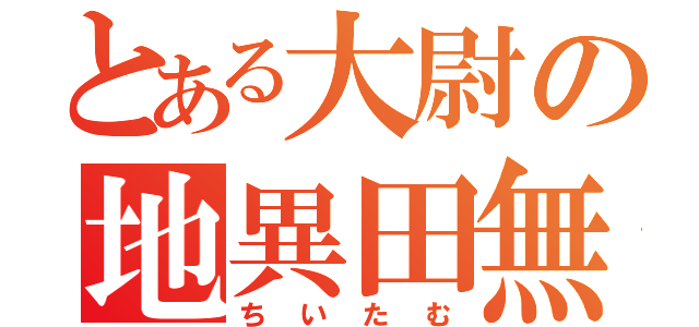 とある大尉の地異田無（ちいたむ）