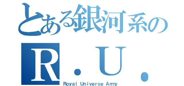 とある銀河系のＲ．Ｕ．Ａ（Ｒｏｙａｌ　Ｕｎｉｖｅｒｓｅ　Ａｒｍｙ）