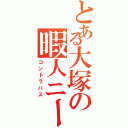 とある大塚の暇人ニート（コントラバス）