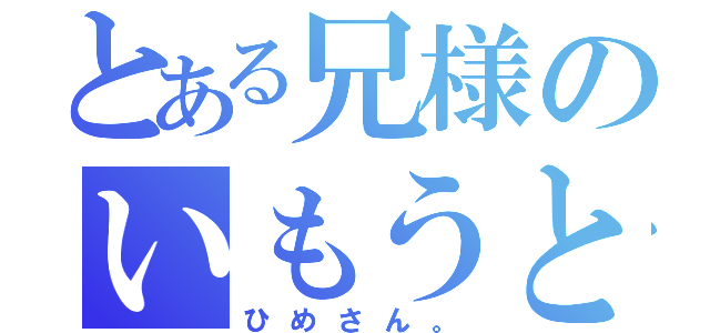 とある兄様のいもうと（ひめさん。）