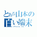 とある山本の白い端末（ｉＰｈｏｎｅ ４Ｓ）