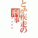 とある疾走の刑事（アクセル）