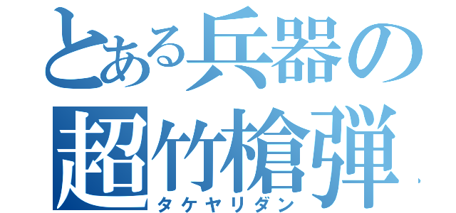 とある兵器の超竹槍弾（タケヤリダン）