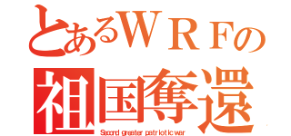 とあるＷＲＦの祖国奪還（Ｓｅｃｏｎｄ ｇｒｅａｔｅｒ ｐａｔｒｉｏｔｉｃ ｗａｒ）