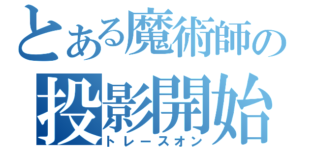 とある魔術師の投影開始（トレースオン）