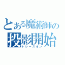 とある魔術師の投影開始（トレースオン）