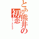 とある熊井の初恋（ファーストラブ）