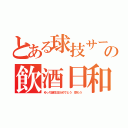 とある球技サークル仮の飲酒日和（ゆっち誕生日おめでとう　飲もう）