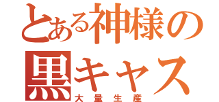 とある神様の黒キャス（大量生産）