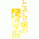 とある令嬢の心理掌握（メンタルアウト）