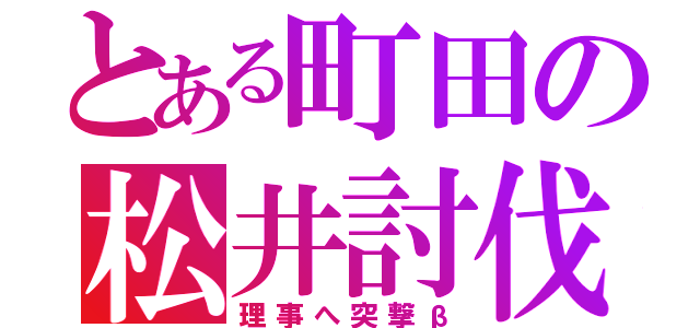 とある町田の松井討伐（理事へ突撃β）