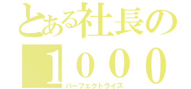 とある社長の１０００％（パーフェクトライズ）