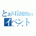 とある丘陵際のイベント（文化祭）