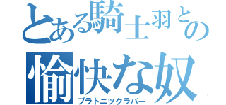 とある騎士羽との愉快な奴隷達（プラトニックラバー）