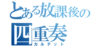 とある放課後の四重奏（カルテット）