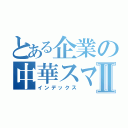 とある企業の中華スマホⅡ（インデックス）