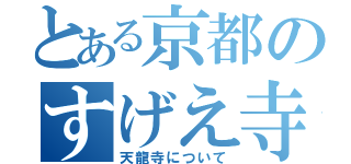 とある京都のすげえ寺（天龍寺について）