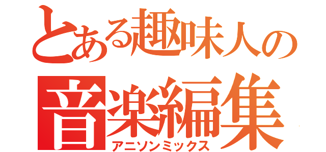 とある趣味人の音楽編集（アニソンミックス）