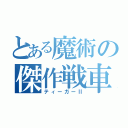 とある魔術の傑作戦車（ティーガーⅡ）