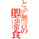 とある無言の昆虫常食（インセクトハンター）