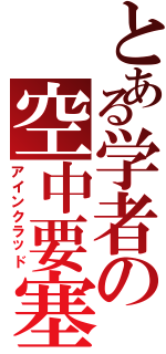 とある学者の空中要塞（アインクラッド）