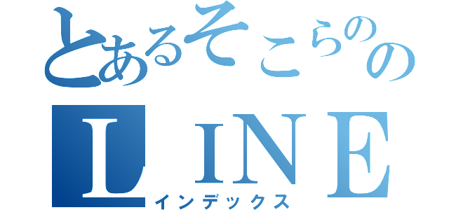 とあるそこらののＬＩＮＥ記録（インデックス）