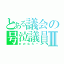 とある議会の号泣議員Ⅱ（ののむらー）