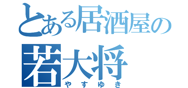 とある居酒屋の若大将（やすゆき）